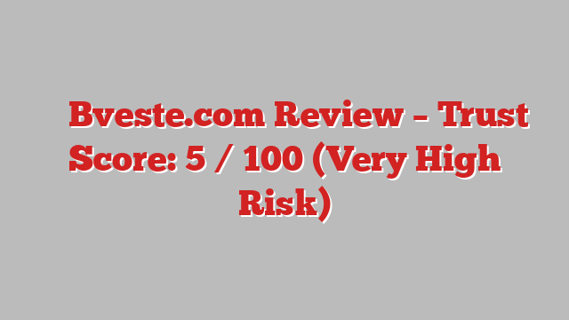 ⚠️ Bveste.com Review –  Trust Score: 5 / 100 (Very High Risk)