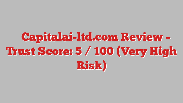 ⚠️ Capitalai-ltd.com Review –  Trust Score: 5 / 100 (Very High Risk)