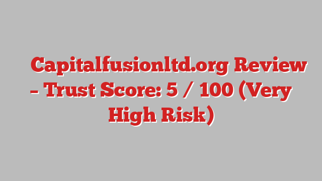 ⚠️ Capitalfusionltd.org Review –  Trust Score: 5 / 100 (Very High Risk)