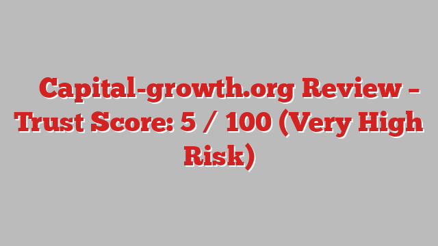 ⚠️ Capital-growth.org Review –  Trust Score: 5 / 100 (Very High Risk)