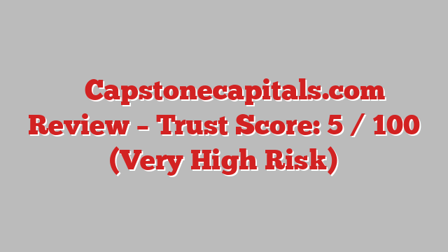 ⚠️ Capstonecapitals.com Review –  Trust Score: 5 / 100 (Very High Risk)