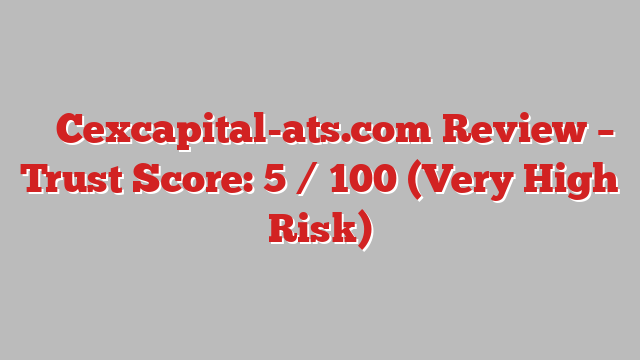 ⚠️ Cexcapital-ats.com Review –  Trust Score: 5 / 100 (Very High Risk)