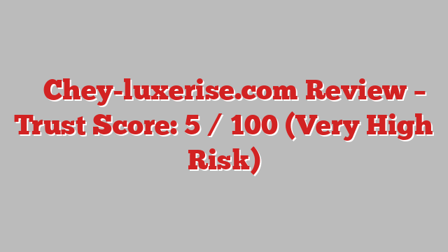⚠️ Chey-luxerise.com Review –  Trust Score: 5 / 100 (Very High Risk)