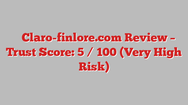 ⚠️ Claro-finlore.com Review –  Trust Score: 5 / 100 (Very High Risk)