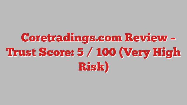 ⚠️ Coretradings.com Review –  Trust Score: 5 / 100 (Very High Risk)