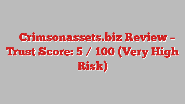 ⚠️ Crimsonassets.biz Review –  Trust Score: 5 / 100 (Very High Risk)