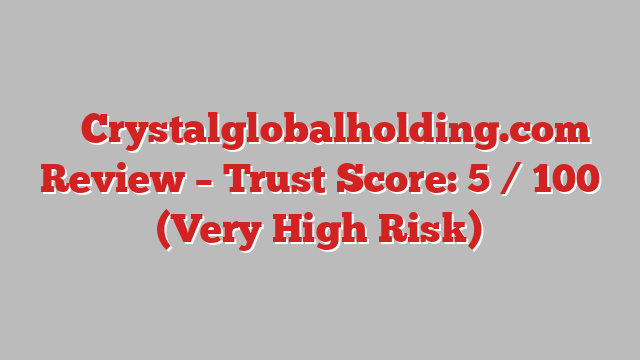 ⚠️ Crystalglobalholding.com Review –  Trust Score: 5 / 100 (Very High Risk)