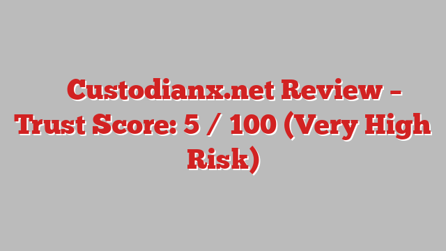 ⚠️ Custodianx.net Review –  Trust Score: 5 / 100 (Very High Risk)