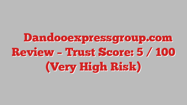 ⚠️ Dandooexpressgroup.com Review –  Trust Score: 5 / 100 (Very High Risk)