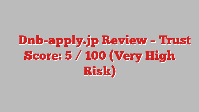 ⚠️ Dnb-apply.jp Review –  Trust Score: 5 / 100 (Very High Risk)
