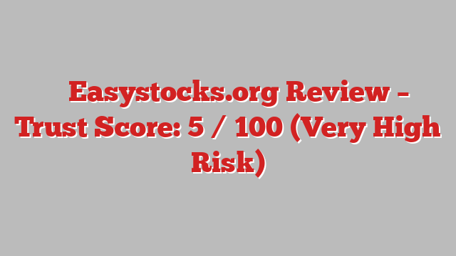 ⚠️ Easystocks.org Review –  Trust Score: 5 / 100 (Very High Risk)