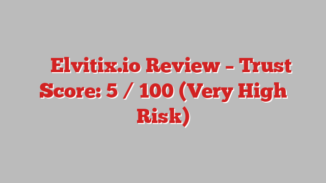 ⚠️ Elvitix.io Review –  Trust Score: 5 / 100 (Very High Risk)