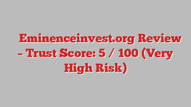 ⚠️ Eminenceinvest.org Review –  Trust Score: 5 / 100 (Very High Risk)