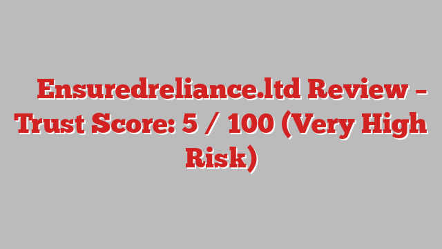 ⚠️ Ensuredreliance.ltd Review –  Trust Score: 5 / 100 (Very High Risk)