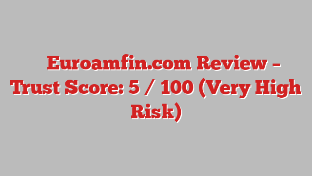 ⚠️ Euroamfin.com Review –  Trust Score: 5 / 100 (Very High Risk)
