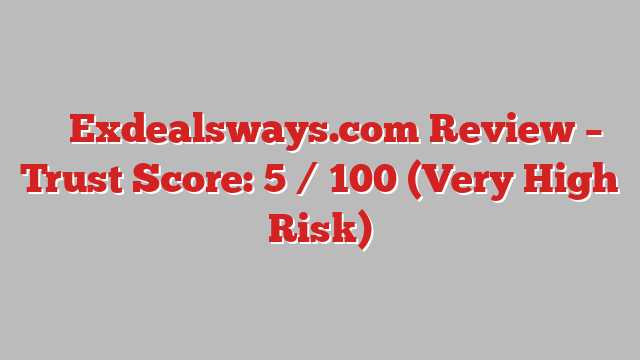 ⚠️ Exdealsways.com Review –  Trust Score: 5 / 100 (Very High Risk)