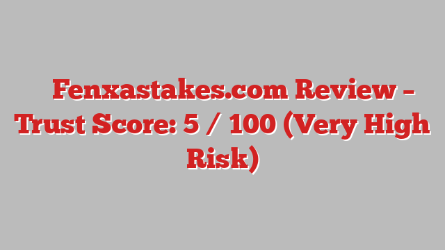 ⚠️ Fenxastakes.com Review –  Trust Score: 5 / 100 (Very High Risk)
