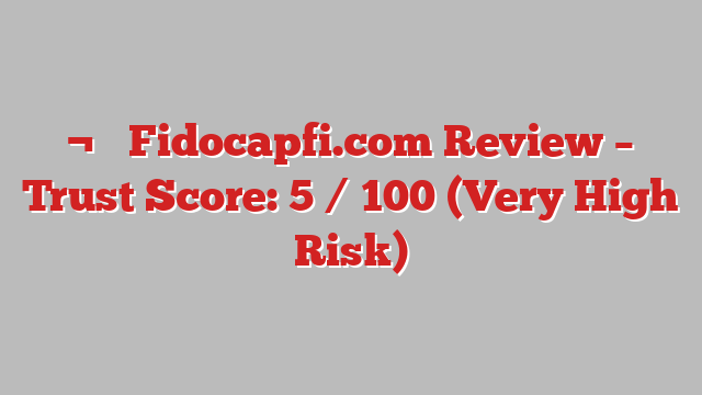 ¬⚠️ Fidocapfi.com Review –  Trust Score: 5 / 100 (Very High Risk)
