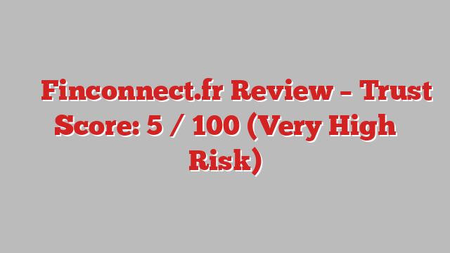 ⚠️ Finconnect.fr Review –  Trust Score: 5 / 100 (Very High Risk)
