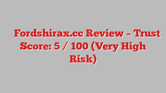 ⚠️ Fordshirax.cc Review –  Trust Score: 5 / 100 (Very High Risk)