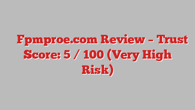 ⚠️ Fpmproe.com Review –  Trust Score: 5 / 100 (Very High Risk)