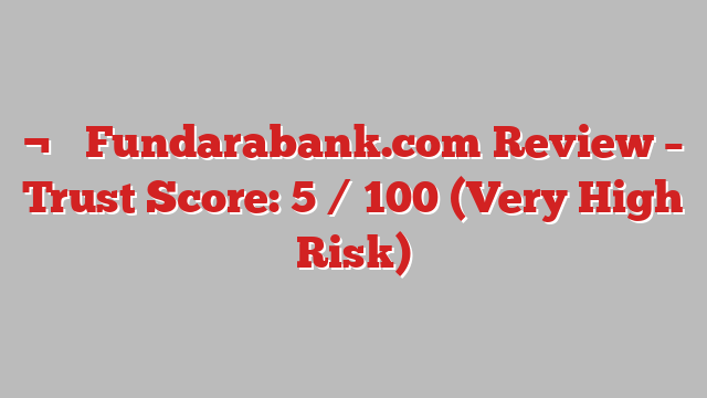 ¬⚠️ Fundarabank.com Review –  Trust Score: 5 / 100 (Very High Risk)