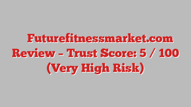 ⚠️ Futurefitnessmarket.com Review –  Trust Score: 5 / 100 (Very High Risk)