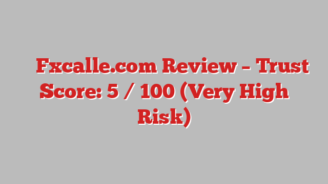 ⚠️ Fxcalle.com Review –  Trust Score: 5 / 100 (Very High Risk)