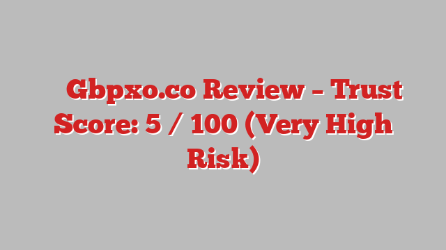 ⚠️ Gbpxo.co Review –  Trust Score: 5 / 100 (Very High Risk)