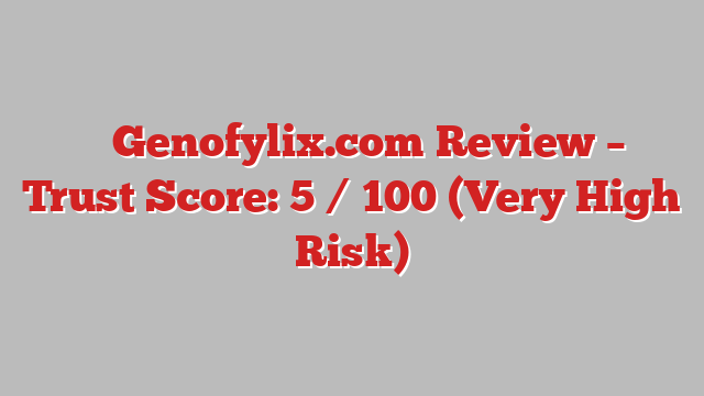 ⚠️ Genofylix.com Review –  Trust Score: 5 / 100 (Very High Risk)