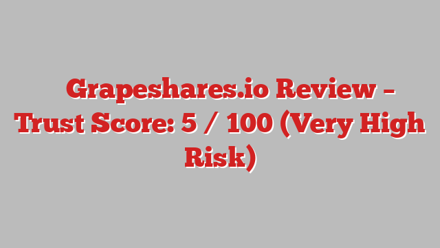 ⚠️ Grapeshares.io Review –  Trust Score: 5 / 100 (Very High Risk)