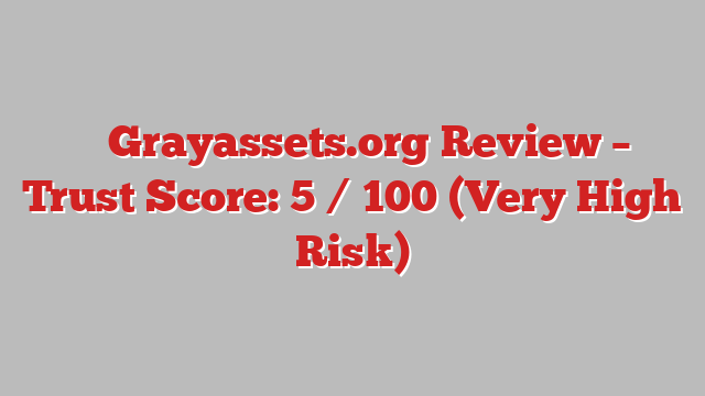 ⚠️ Grayassets.org Review –  Trust Score: 5 / 100 (Very High Risk)
