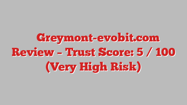 ⚠️ Greymont-evobit.com Review –  Trust Score: 5 / 100 (Very High Risk)