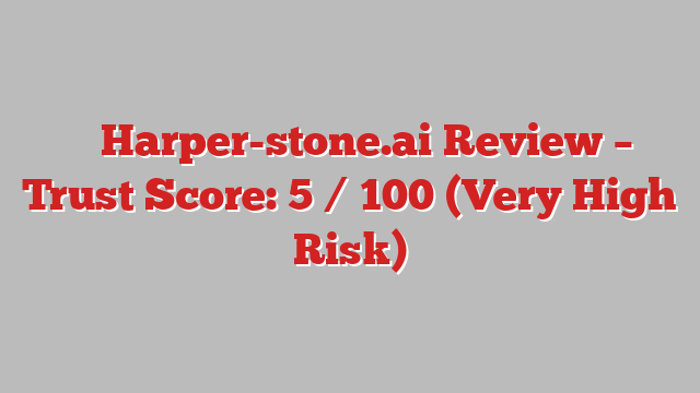 ⚠️ Harper-stone.ai Review –  Trust Score: 5 / 100 (Very High Risk)