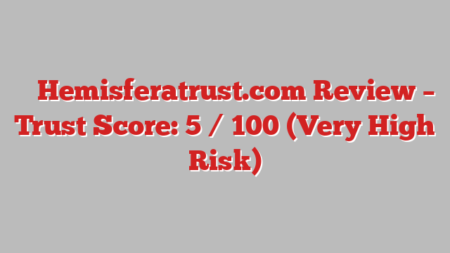 ⚠️ Hemisferatrust.com Review –  Trust Score: 5 / 100 (Very High Risk)