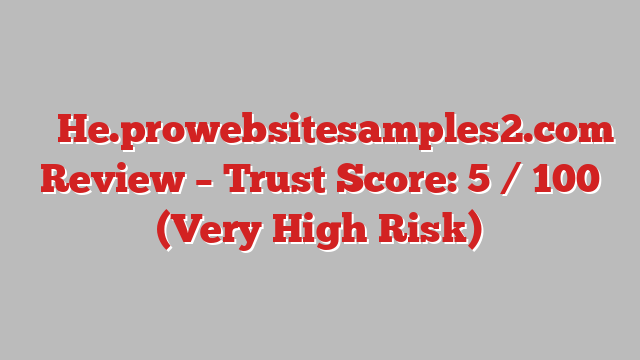 ⚠️ He.prowebsitesamples2.com Review –  Trust Score: 5 / 100 (Very High Risk)