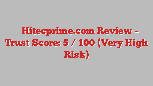 ⚠️ Hitecprime.com Review –  Trust Score: 5 / 100 (Very High Risk)