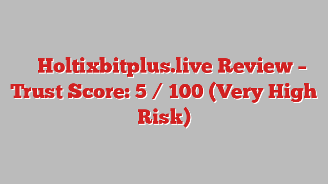 ⚠️ Holtixbitplus.live Review –  Trust Score: 5 / 100 (Very High Risk)