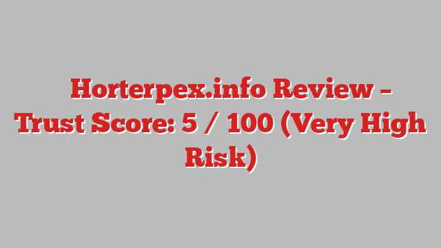 ⚠️ Horterpex.info Review –  Trust Score: 5 / 100 (Very High Risk)