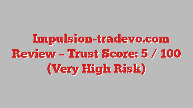 ⚠️ Impulsion-tradevo.com Review –  Trust Score: 5 / 100 (Very High Risk)