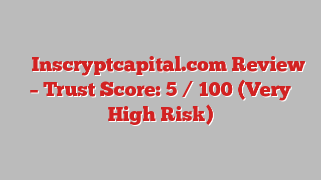 ⚠️ Inscryptcapital.com Review –  Trust Score: 5 / 100 (Very High Risk)