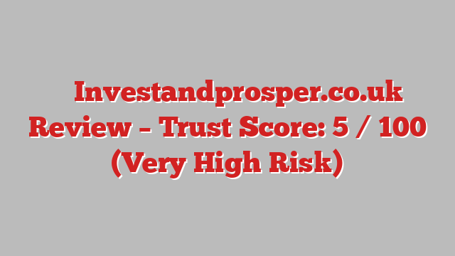 ⚠️ Investandprosper.co.uk Review –  Trust Score: 5 / 100 (Very High Risk)