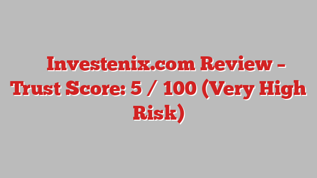 ⚠️ Investenix.com Review –  Trust Score: 5 / 100 (Very High Risk)