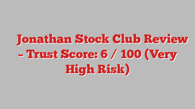 ⚠️ Jonathan Stock Club Review –  Trust Score: 6 / 100 (Very High Risk)