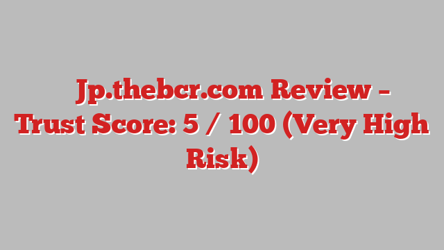 ⚠️ Jp.thebcr.com Review –  Trust Score: 5 / 100 (Very High Risk)