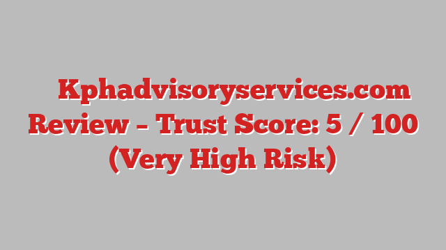 ⚠️ Kphadvisoryservices.com Review –  Trust Score: 5 / 100 (Very High Risk)