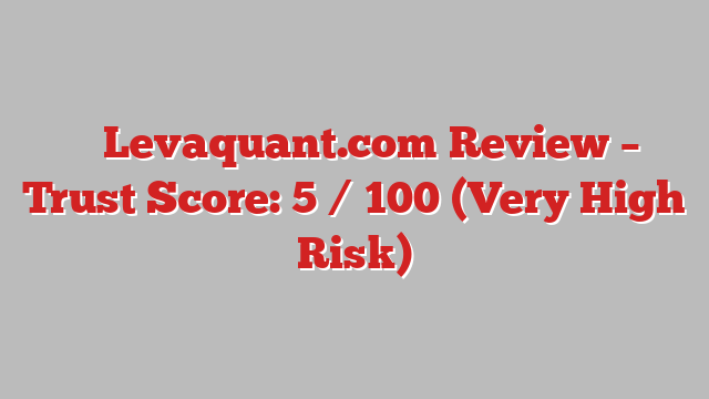 ⚠️ Levaquant.com Review –  Trust Score: 5 / 100 (Very High Risk)