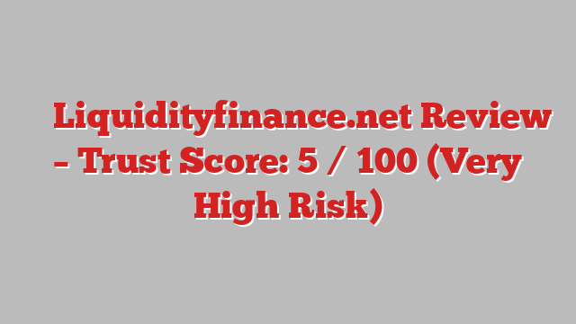 ⚠️ Liquidityfinance.net Review –  Trust Score: 5 / 100 (Very High Risk)