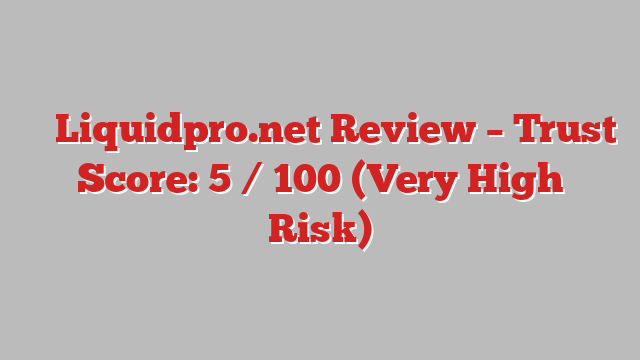 ⚠️ Liquidpro.net Review –  Trust Score: 5 / 100 (Very High Risk)