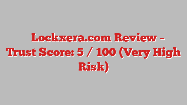 ⚠️ Lockxera.com Review –  Trust Score: 5 / 100 (Very High Risk)